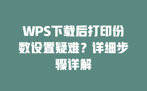 WPS下载后打印份数设置疑难？详细步骤详解 一