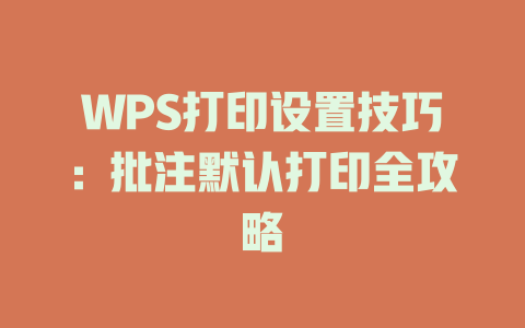 WPS打印设置技巧：批注默认打印全攻略 一