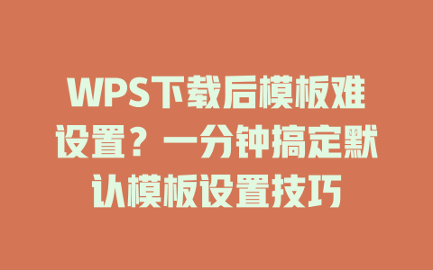 WPS下载后模板难设置？一分钟搞定默认模板设置技巧 一