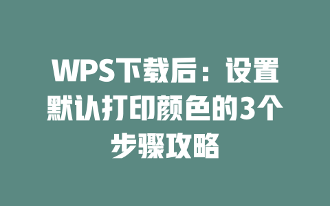 WPS下载后：设置默认打印颜色的3个步骤攻略 一