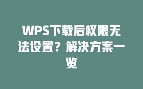 WPS下载后权限无法设置?解决方案一览 WPS下载后权限无法设置?解决方案一览 一