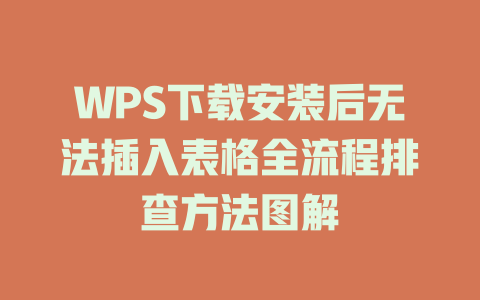 WPS下载安装后无法插入表格全流程排查方法图解 一