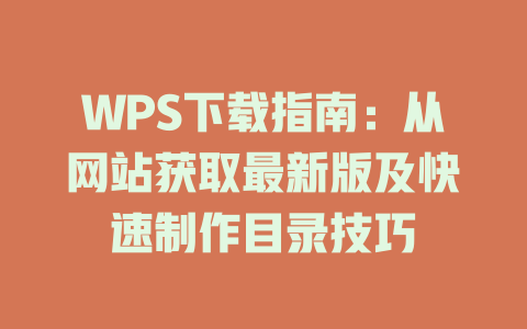 WPS下载指南：从网站获取最新版及快速制作目录技巧 一