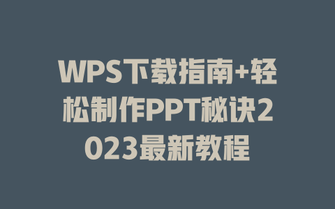 WPS下载指南+轻松制作PPT秘诀2023最新教程 一
