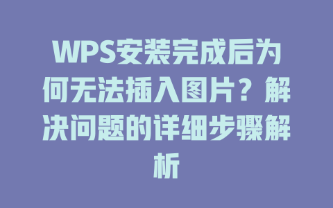 WPS安装完成后为何无法插入图片?解决问题的详细步骤解析 WPS安装完成后为何无法插入图片?解决问题的详细步骤解析 一