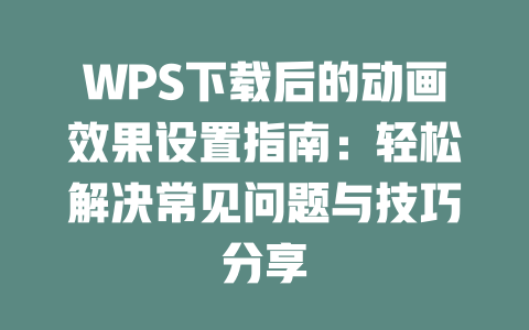 WPS下载后的动画效果设置指南：轻松解决常见问题与技巧分享 一