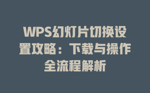 WPS幻灯片切换设置攻略：下载与操作全流程解析 一
