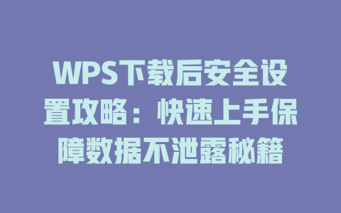 WPS下载后安全设置攻略：快速上手保障数据不泄露秘籍 一