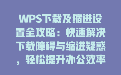 WPS下载及缩进设置全攻略：快速解决下载障碍与缩进疑惑，轻松提升办公效率2023 一