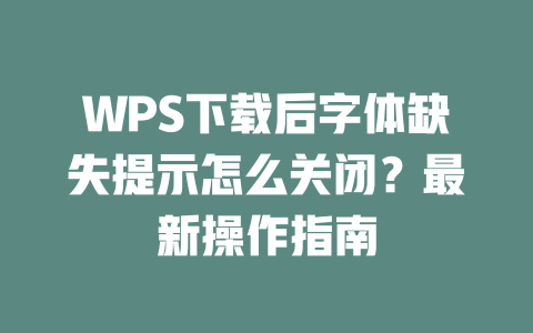 WPS下载后字体缺失提示怎么关闭？最新操作指南 一