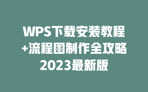 WPS下载安装教程+流程图制作全攻略2023最新版 一