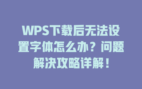 WPS下载后无法设置字体怎么办?问题解决攻略详解! WPS下载后无法设置字体怎么办?问题解决攻略详解! 一