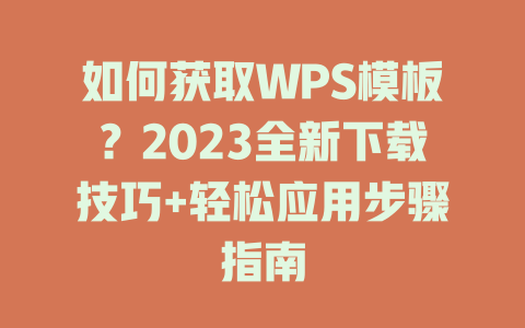 如何获取WPS模板？2023全新下载技巧+轻松应用步骤指南 一