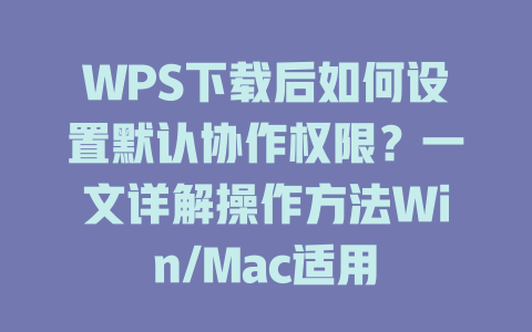 WPS下载后如何设置默认协作权限?一文详解操作方法Win/Mac适用 WPS下载后如何设置默认协作权限?一文详解操作方法Win/Mac适用 一
