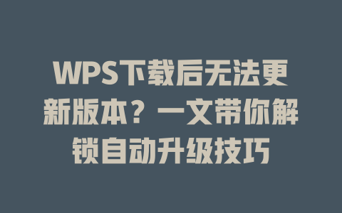 WPS下载后无法更新版本?一文带你解锁自动升级技巧 WPS下载后无法更新版本?一文带你解锁自动升级技巧 一
