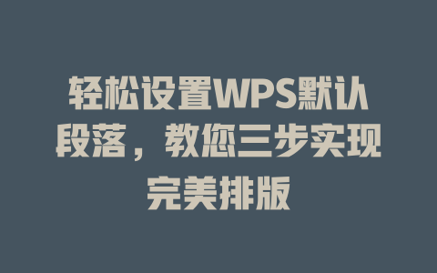 轻松设置WPS默认段落，教您三步实现完美排版 一