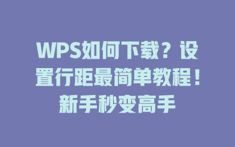 WPS如何下载？设置行距最简单教程！新手秒变高手 一
