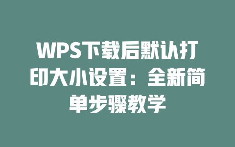 WPS下载后默认打印大小设置：全新简单步骤教学 一