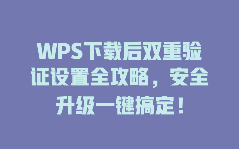 WPS下载后双重验证设置全攻略，安全升级一键搞定！ 一