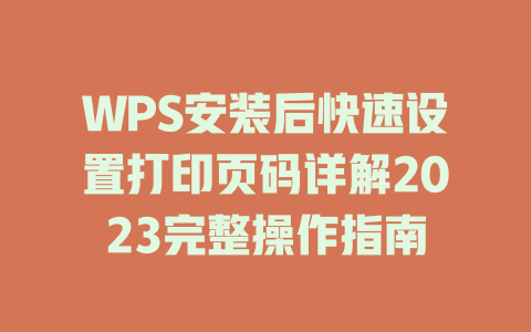 WPS安装后快速设置打印页码详解2023完整操作指南 WPS安装后快速设置打印页码详解2023完整操作指南 一