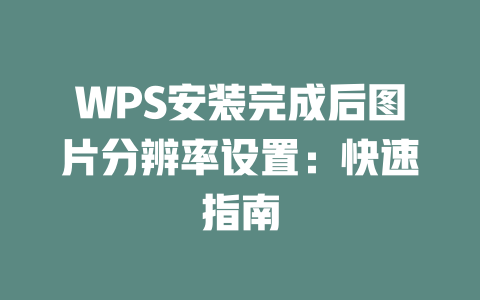 WPS安装完成后图片分辨率设置：快速指南 一