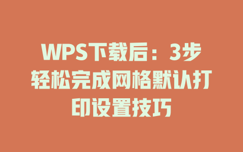 WPS下载后：3步轻松完成网格默认打印设置技巧 一