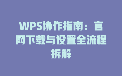WPS协作指南：官网下载与设置全流程拆解 一