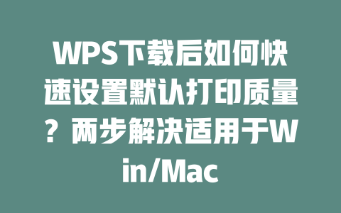 WPS下载后如何快速设置默认打印质量？两步解决适用于Win/Mac 一