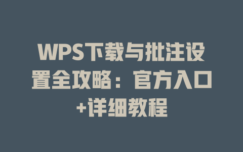 WPS下载与批注设置全攻略：官方入口+详细教程 一