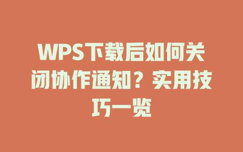 WPS下载后如何关闭协作通知？实用技巧一览 一