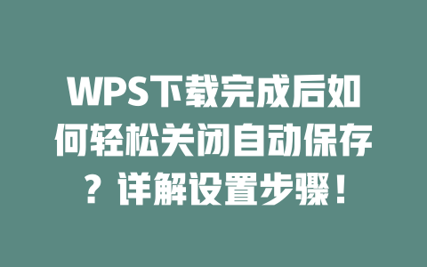 WPS下载完成后如何轻松关闭自动保存？详解设置步骤！ 一
