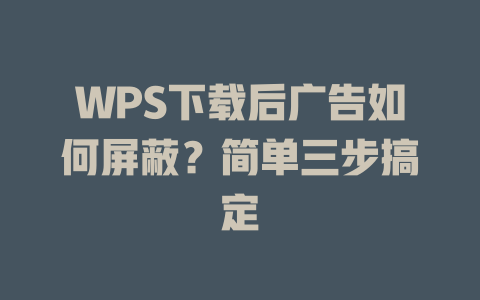 WPS下载后广告如何屏蔽？简单三步搞定 一