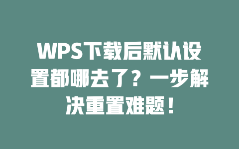 WPS下载后默认设置都哪去了？一步解决重置难题！ 一