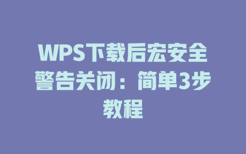 WPS下载后宏安全警告关闭:简单3步教程 WPS下载后宏安全警告关闭:简单3步教程 一