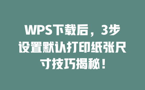 WPS下载后,3步设置默认打印纸张尺寸技巧揭秘! WPS下载后,3步设置默认打印纸张尺寸技巧揭秘! 一
