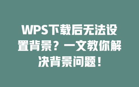 WPS下载后无法设置背景?一文教你解决背景问题! WPS下载后无法设置背景?一文教你解决背景问题! 一