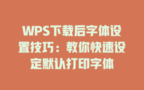WPS下载后字体设置技巧:教你快速设定默认打印字体 WPS下载后字体设置技巧:教你快速设定默认打印字体 一