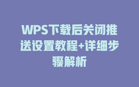 WPS下载后关闭推送设置教程+详细步骤解析 一