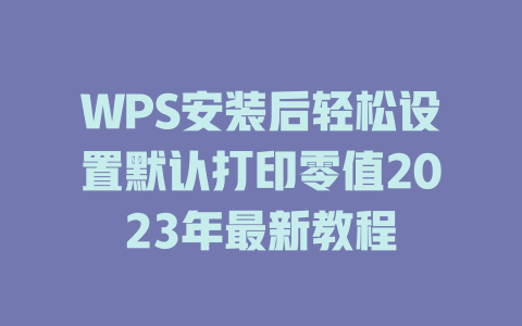 WPS安装后轻松设置默认打印零值2023年最新教程 WPS安装后轻松设置默认打印零值2023年最新教程 一
