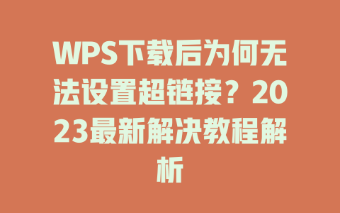 WPS下载后为何无法设置超链接？2023最新解决教程解析 一