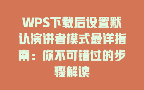 WPS下载后设置默认演讲者模式最详指南:你不可错过的步骤解读 WPS下载后设置默认演讲者模式最详指南:你不可错过的步骤解读 一
