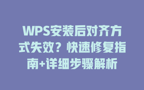 WPS安装后对齐方式失效？快速修复指南+详细步骤解析 一