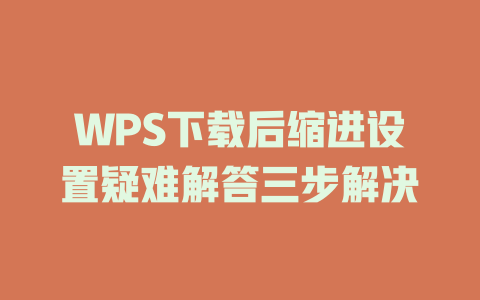 WPS下载后缩进设置疑难解答三步解决 一