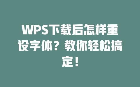 WPS下载后怎样重设字体?教你轻松搞定! WPS下载后怎样重设字体?教你轻松搞定! 一