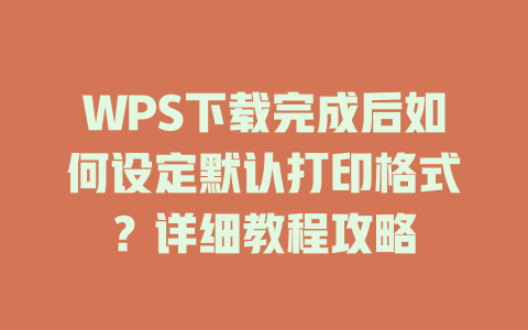 WPS下载完成后如何设定默认打印格式?详细教程攻略 WPS下载完成后如何设定默认打印格式?详细教程攻略 一