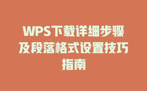 WPS下载详细步骤及段落格式设置技巧指南 WPS下载详细步骤及段落格式设置技巧指南 一