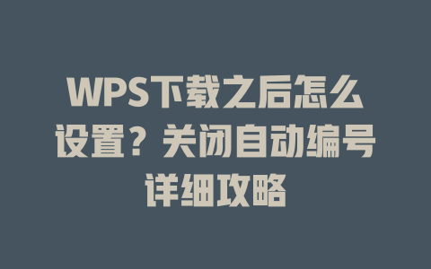WPS下载之后怎么设置？关闭自动编号详细攻略 一