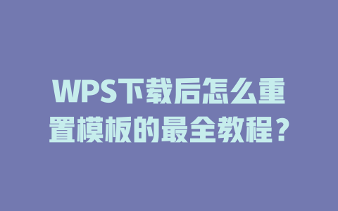 WPS下载后怎么重置模板的最全教程? WPS下载后怎么重置模板的最全教程? 一