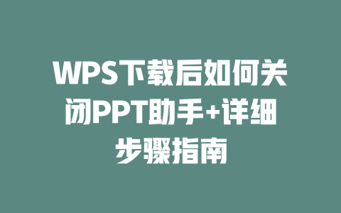 WPS下载后如何关闭PPT助手+详细步骤指南 WPS下载后如何关闭PPT助手+详细步骤指南 一