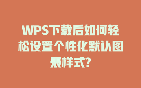 WPS下载后如何轻松设置个性化默认图表样式? WPS下载后如何轻松设置个性化默认图表样式? 一